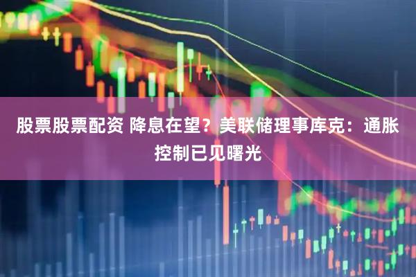 股票股票配资 降息在望？美联储理事库克：通胀控制已见曙光