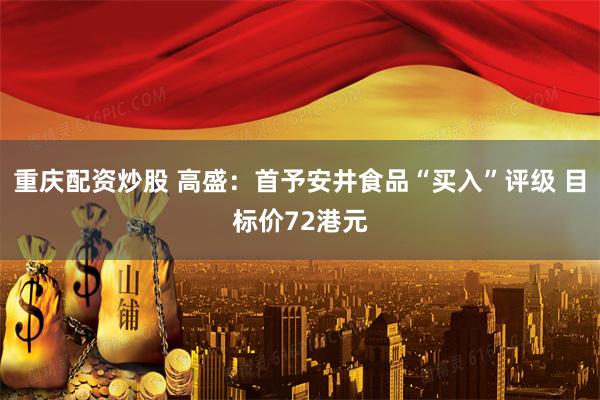 重庆配资炒股 高盛：首予安井食品“买入”评级 目标价72港元