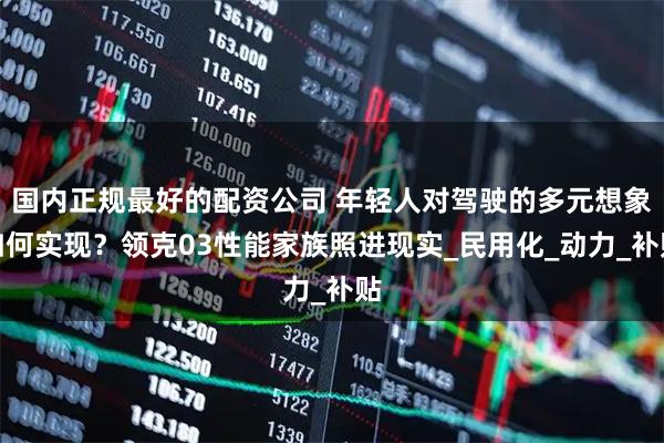 国内正规最好的配资公司 年轻人对驾驶的多元想象如何实现？领克03性能家族照进现实_民用化_动力_补贴
