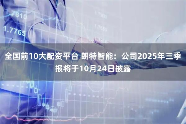 全国前10大配资平台 朗特智能:公司2025年三季报将于10月24日披露
