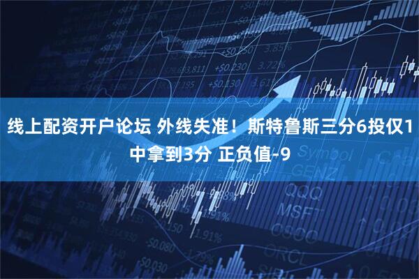 线上配资开户论坛 外线失准！斯特鲁斯三分6投仅1中拿到3分 正负值-9